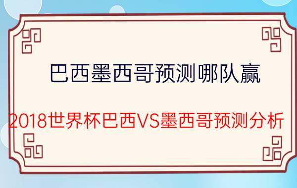 巴西墨西哥预测哪队赢 2018世界杯巴西VS墨西哥预测分析